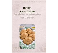 Ricette senza glutine: Non solo pane. Diario di una celiaca
