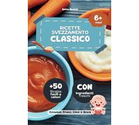 Ricette Svezzamento Classico: +50 Pasti Con Ingredienti Freschi e Genuini, Dai 6 mesi in poi