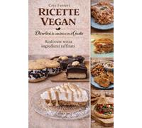 RICETTE VEGAN: Divertirsi in Cucina con il gusto: Ricette realizzate senza utilizzare ingredienti raffinati