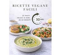 RICETTE VEGANE FACILI: 25 Pasti Veloci e Sani in 30 Minuti
