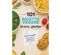 Ricette Vegane Senza Glutine: 101 Ricette Semplici e Naturali, Tutte 100% Vegetali e Gluten free
