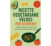 Ricette vegetariane veloci per studenti: Piatti semplici e veloci che mi hanno salvato pranzo e cena
