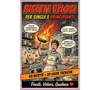RICETTE VELOCI PER SINGLE E PRINCIPIANTI: 63 Ricette + 20 Guide Tecniche per Single Affamati e Principianti Senza Speranza