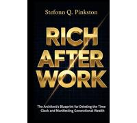 Rich After Work: The Architects Blueprint for Deleting the Time Clock and Manifesting Generational Wealth