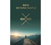 Rich Beyond Hustle: Escape Burnout, Build Multiple Income Streams, and Create Time, Financial, and Location Freedom for Life