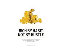 Rich By Habit, Not By Hustle: The no B.S guide to growing money, smashing debts & living financially free
