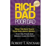 Rich Dad Poor Dad: What The Rich Teach Their Kids About Money - That The Poor And Middle Class Do Not!