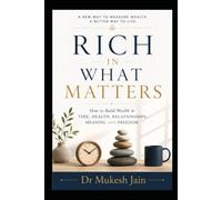 RICH IN WHAT MATTERS: How to Build Wealth in Time, Health, Relationships, Meaning and Freedom