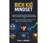 Rich Kid Mindset: A Beginner’s Guide for Kids to AI Side Hustles, Smart Investing and Financial Freedom Before 18