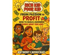 Rich Kid, Poor Kid: From Passion to Profit - A Teen’s Guide to Starting a Business and Turning Ideas Into Income: Learn how to find your passion, ... what you love. (The Rich Kid Academy Series)