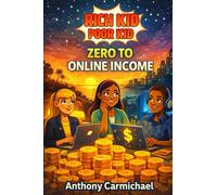 Rich Kid, Poor Kid: Zero to Online Income: A Beginner’s Guide to Building Digital Income, Side Hustles, and Online Businesses From Scratch (The Rich Kid Academy Series)