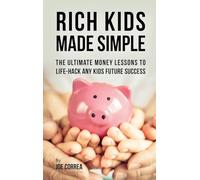 Rich Kids Made Simple: The Ultimate Money Lessons to Life-Hack any Kids Future Success