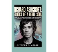 Richard Ashcroft: Echoes of a Rebel Soul: From The Verve to Solo Stardom - The Untold Journey of Music, Turbulence, and Triumph