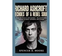 Richard Ashcroft: Echoes of a Rebel Soul: From The Verve to Solo Stardom - The Untold Journey of Music, Turbulence, and Triumph