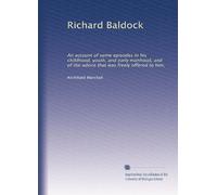 Richard Baldock: An account of some episodes in his childhood, youth, and early manhood, and of the advice that was freely offered to him,