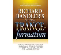 Richard Bandler's Guide to Trance-formation: How to Harness the Power of Hypnosis to Ignite Effortless and Lasting Change