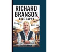 RICHARD BRANSON BIOGRAPHY: A Maverick Leader's Journey From Humble Beginnings to Conquering Industries Around the World