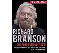 Richard Branson: The Force Behind Virgin: Insight and Analysis into the Life and Successes of Sir Richard Branson: 6 (Billionaire Visionaries)