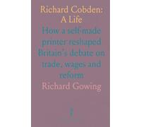 Richard Cobden: A Life: How a self-made printer reshaped Britain’s debate on trade, wages and reform