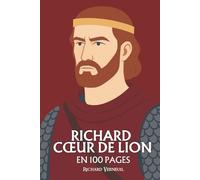 Richard Cœur de Lion : ses plus grands exploits en 100 pages: Le chevalier absolu, qui fit du courage sa loi et de la gloire son seul royaume.