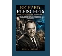 Richard Fleischer: The Master of Motion and Shadows: From Film Noir to Epic Cinema - The Remarkable Journey of a Hollywood Director Who Redefined Visual Storytelling Across Generations