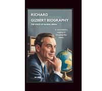 RICHARD GIZBERT BIOGRAPHY: THE VOICE OF GLOBAL MEDIA: A Journalist’s Legacy in Shaping the News