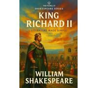 Richard II: Annotated: Scene-by-Scene Summaries, Detailed Context, Full Character Analysis, Thematic Mapping, Critical Perspectives, and Expert Exam Preparation