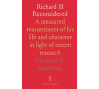 Richard III Reconsidered: A measured reassessment of his life and character in light of recent research