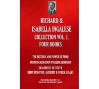 RICHARD & ISABELLA INGALESE COLLECTION VOL. 1. - FOUR BOOKS - (The History And Power Of Mind; From Incarnation To Reincarnation; Fragments Of ... & Other Essays) (The Esoteric Collection)
