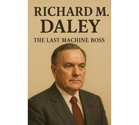 Richard M. Daley: The Last Machine Boss