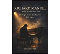 RICHARD MANUEL: Behind the Piano in The Band: The Fragile Genius of an American Rock Legend.