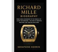 RICHARD MILLE BIOGRAPHY: From Humble Beginnings to the Pinnacle of Luxury Watchmaking - The Story of Innovation, Precision, and Timeless Excellence