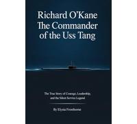 Richard O’Kane: The Commander of the USS Tang: The True Story of Courage, Leadership, and the Silent Service Legend (Silent Impacts)