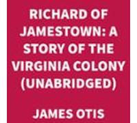 Richard Of Jamestown: A Story Of The Virginia Colony (unabridged) (aud