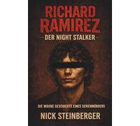 Richard Ramirez - Der Night Stalker: Die wahre Geschichte eines Serienmörders (True Crime Akten - Die berüchtigtsten Killer der Weltgeschichte)