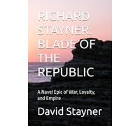 RICHARD STAYNER: BLADE OF THE REPUBLIC: A Navel Epic of War, Loyalty, and Empire
