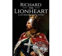 Richard the Lionheart: A Life From Beginning to End: 6 (Biographies of British Royalty)