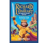 RICHARD THE LIONHEART: The Complete History for Kids: How one prince’s courage turned him into a legend (Collections of Historical Books about Great People in Europe)