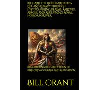 RICHARD THE LIONHEARTED HIS LIFE AND LEGACY THROUGH HISTORY: RULING REALMS, RALLYING ARMIES, AND REDEFINING ROYAL HONOR FOREVER: REMEMBERING RICHARD’S ... COURAGE AND REPUTATION (World History)