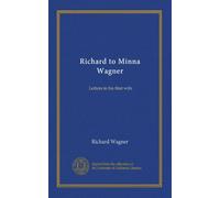 Richard to Minna Wagner (v.1): Letters to his first wife