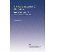 Richard Wagner à Mathilde Wesendonck: Journal et lettres, 1853-1871