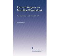Richard Wagner an Mathilde Wesendonk: Tagebuchblätter und briefe 1853-1871