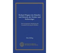 Richard Wagner der Künstler und Mensch, der Denker und Kulturträger (Vol-1): Eine kurzgefasste Darstellung der Gesamterscheinung des Meisters
