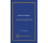Richard Wagner: his life and dramas; a biographical study of the man and an explanation of his work