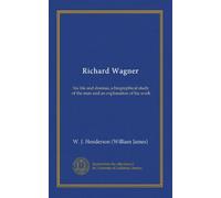Richard Wagner: his life and dramas; a biographical study of the man and an explanation of his work