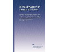 Richard Wagner im spiegel der kritik: wörterbuch der unhötlichkeit, enthaltend grobe, höhnende, gehässige und verleumderische ausdrücke, die gegen den ... von den feinden und spöttern gebraucht wurden