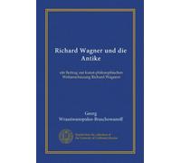 Richard Wagner und die Antike (Vol-1): ein Beitrag zur kunst-philosophischen Weltanschauung Richard Wagners