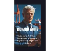 RICHARD WHITE: Code, Cargo & Billions-How Richard White Built a Logistics Tech Empire from Scratch