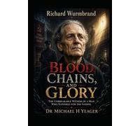 Richard Wurmbrand - Blood, Chains, and Glory: The Unbreakable Witness of a Man Who Suffered for the Gospel