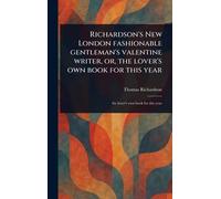 Richardson's New London Fashionable Gentleman's Valentine Writer, or, the Lover's Own Book for This Year